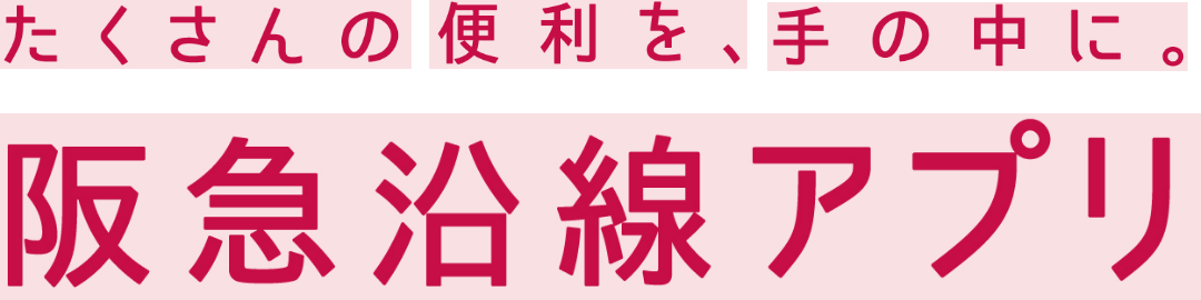 たくさんの便利を、手の中に。阪急沿線アプリ