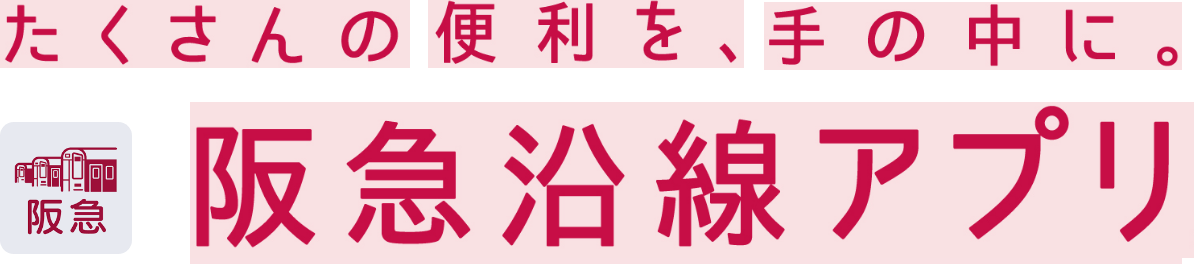 たくさんの便利を、手の中に。阪急沿線アプリ