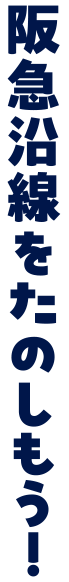 阪急沿線をたのしもう！