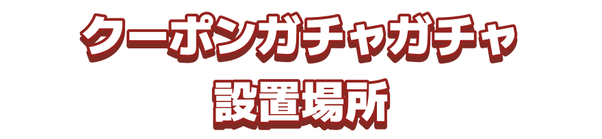 クーポンガチャガチャ設置場所