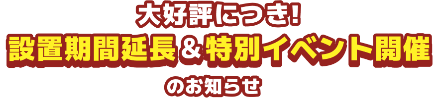 大好評につき!設置期間延長&特別イベント開催のお知らせ