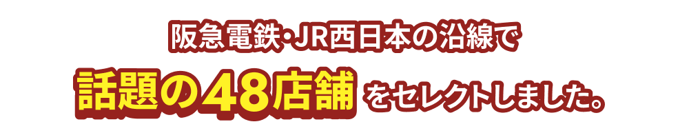阪急電鉄・JR西日本の沿線で話題の48店舗をセレクトしました。