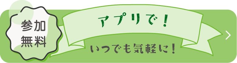 参加無料 いつでも気軽に！アプリで！