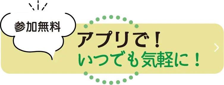 参加無料 いつでも気軽に！アプリで！
