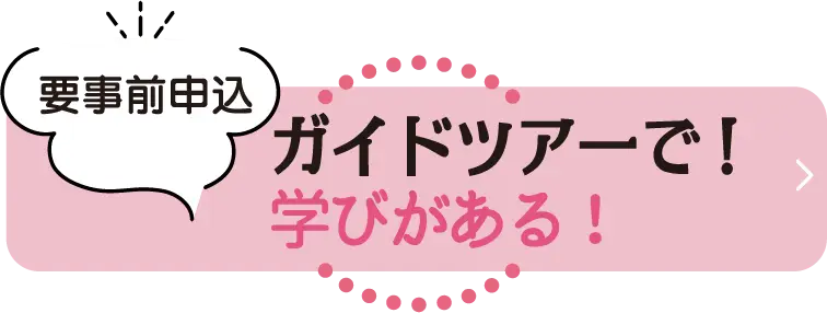 要事前申請 学びがある！ガイドツアーで！