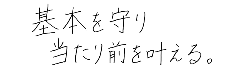 基本を守り当たり前を叶える。