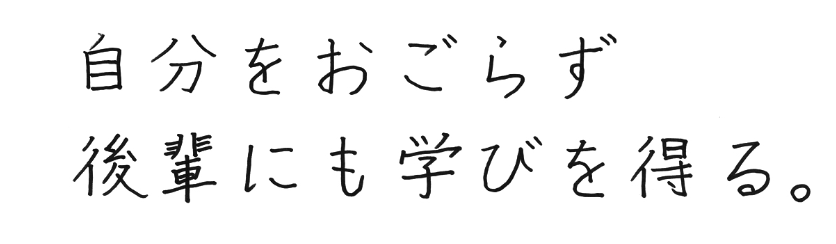 自分をおごらず後輩にも学びを得る。