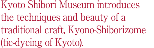 Kyoto Shibori Museum introduces the techniques and beauty of a traditional craft, Kyono-Shiborizome (tie-dyeing of Kyoto).