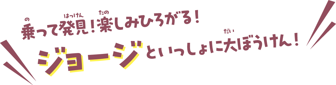 乗って発見！楽しみひろがる！ジョージといっしょに大ぼうけん！