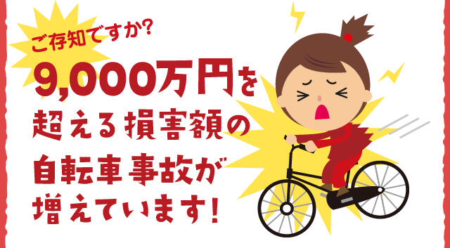ご存知ですか？9,000万円を超える損害額の自転車事故がふえています！