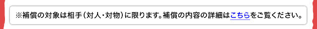 ※補償の対象は相手（対人・対物）に限ります。補償の内容の詳細はこちらをご覧ください。