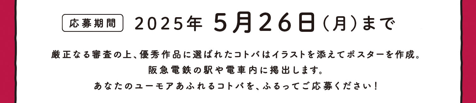 【応募期間】2025年5月26日（月）まで　厳正なる審査の上、優秀作品に選ばれたコトバはイラストを添えてポスターを作成。阪急電鉄の駅や電車内に掲出します。あなたのユーモアあふれるコトバを、ふるってご応募ください！