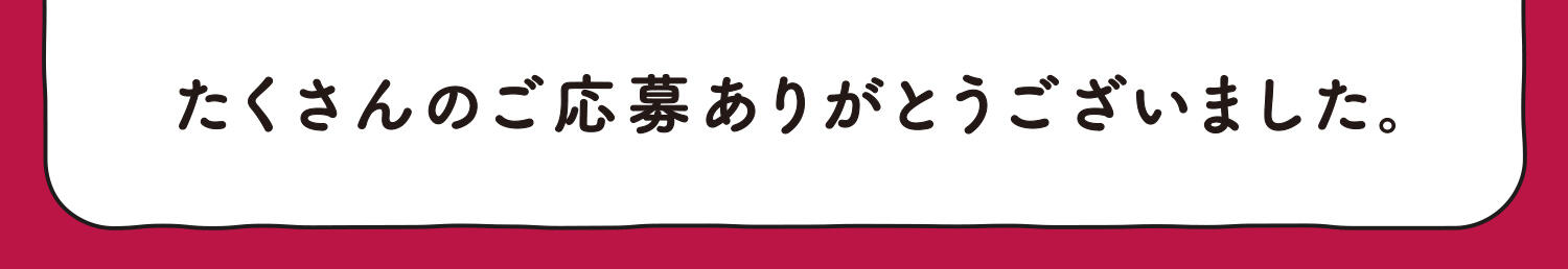 たくさんのご応募ありがとうございました。