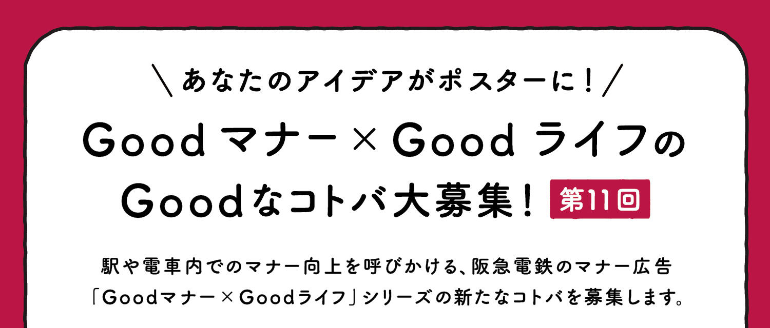 あなたのアイデアがポスターに！Goodマナー×GoodライフのGoodなコトバ大募集！第9回　駅や電車内でのマナー向上を呼びかける、阪急電鉄のマナー広告「Goodマナー×Goodライフ」シリーズの新たなコトバを募集します。
