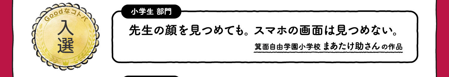 【入選】小学生部門 先生の顔を見つめても。スマホの画面は見つめない。箕面自由学園小学校 まあたけ助さんの作品