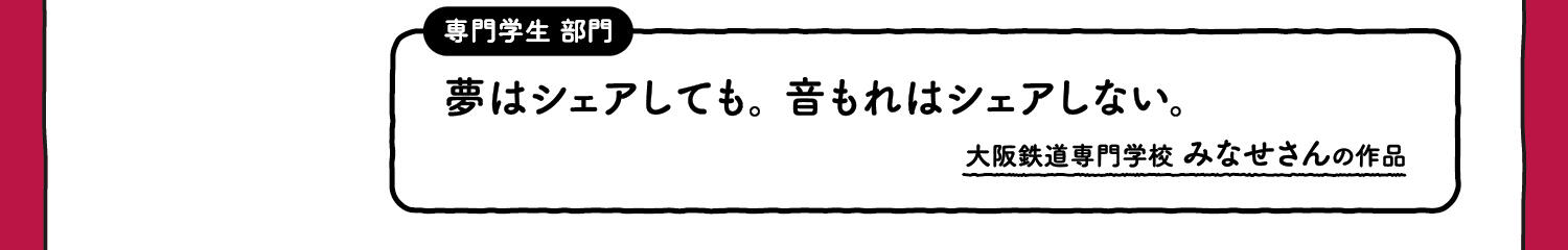 【入選】専門学生部門 夢はシェアしても。音もれはシェアしない。大阪鉄道専門学校 みなせさんの作品