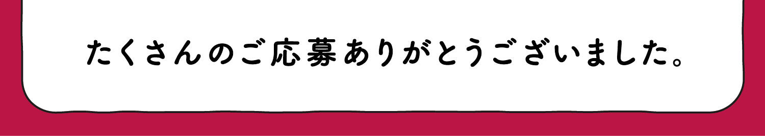 たくさんのご応募ありがとうございました。