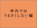 車内ではうるさくしない編