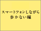 スマートフォンしながら歩かない編