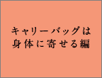 キャリーバッグは身体に寄せる編