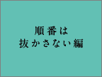 順番は抜かさない編