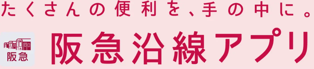 たくさんの便利を、手の中に。阪急沿線アプリ