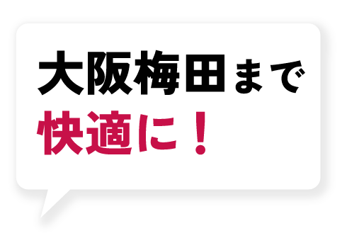 大阪梅田まで快適に！